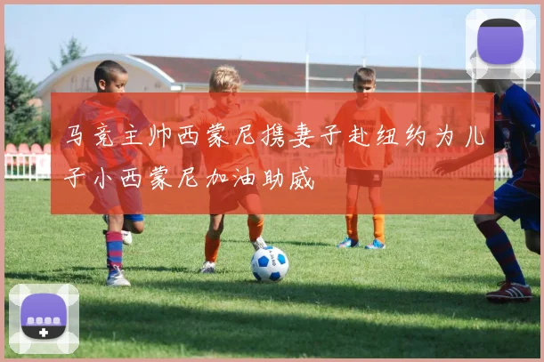 马竞主帅西蒙尼携妻子赴纽约为儿子小西蒙尼加油助威