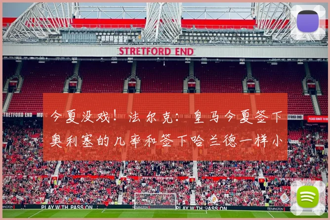 今夏没戏！法尔克：皇马今夏签下奥利塞的几率和签下哈兰德一样小